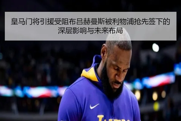 皇马门将引援受阻布吕赫曼斯被利物浦抢先签下的深层影响与未来布局